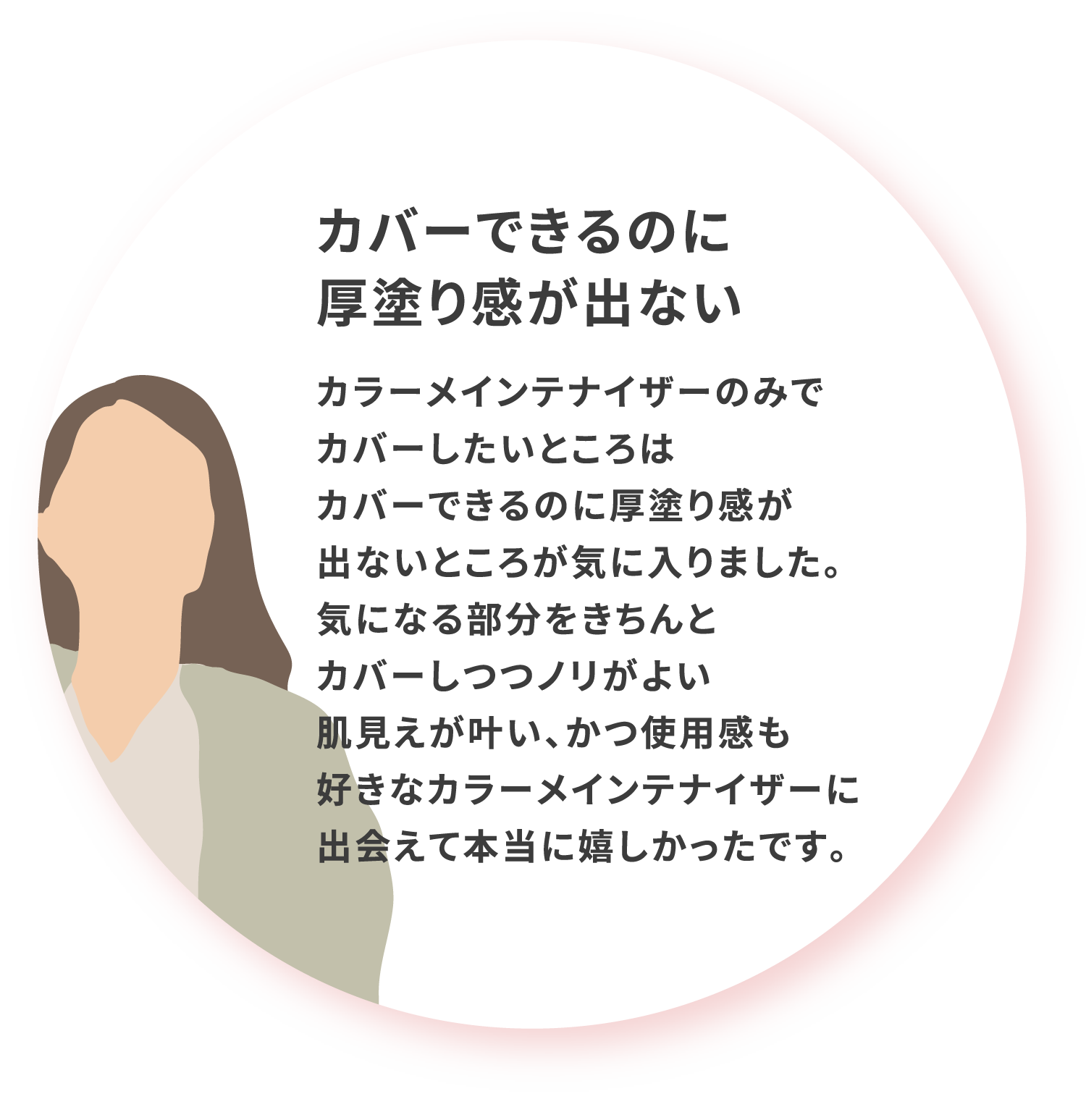 カバーできるのに厚塗り感が出ない カラーメインテナイザーのみでカバーしたいところはカバーできるのに厚塗り感が出ないところが気に入りました 気になる部分をきちんとカバーしつつノリがよい肌見えが叶い かつ使用感も好きなカラーメインテナイザーに出会えて本当に嬉しかったです